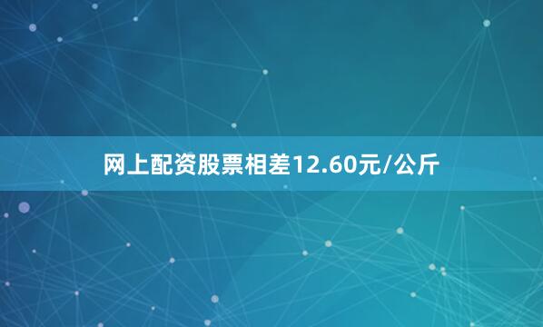 网上配资股票相差12.60元/公斤