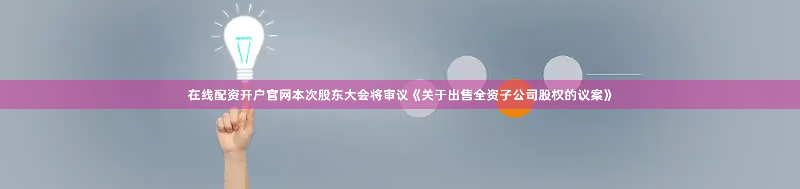 在线配资开户官网本次股东大会将审议《关于出售全资子公司股权的议案》