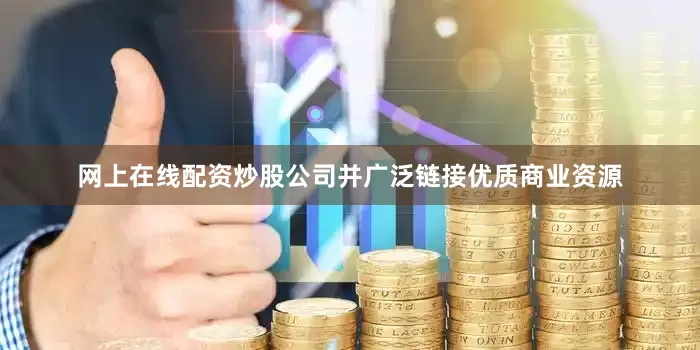 网上在线配资炒股公司并广泛链接优质商业资源