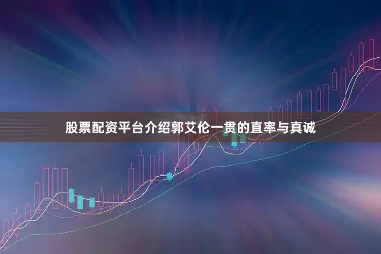 股票配资平台介绍郭艾伦一贯的直率与真诚