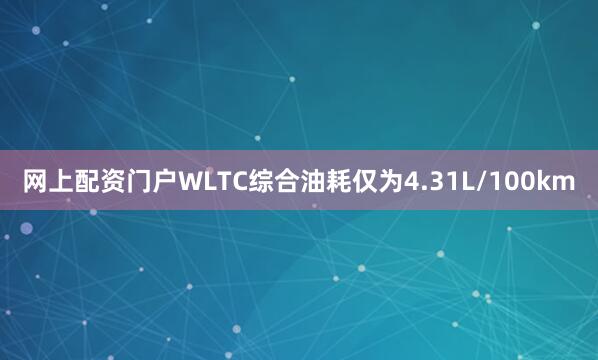 网上配资门户WLTC综合油耗仅为4.31L/100km