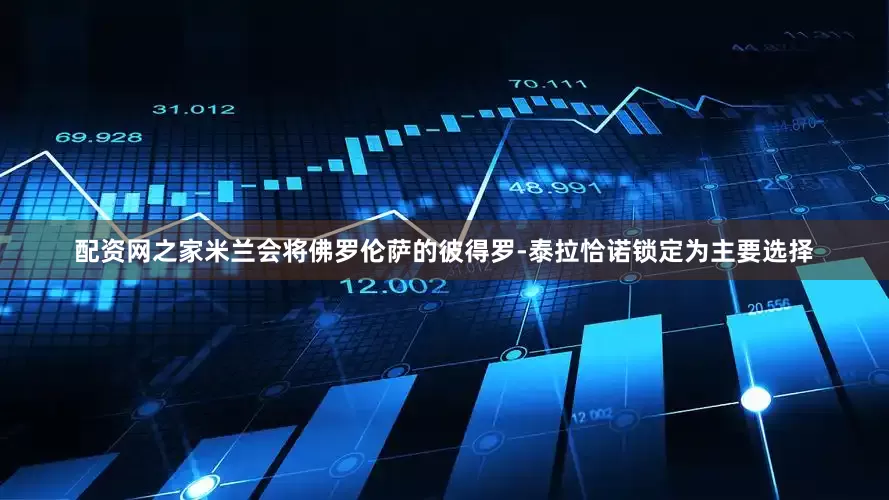 配资网之家米兰会将佛罗伦萨的彼得罗-泰拉恰诺锁定为主要选择