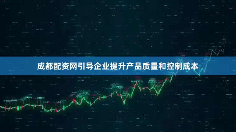 成都配资网引导企业提升产品质量和控制成本