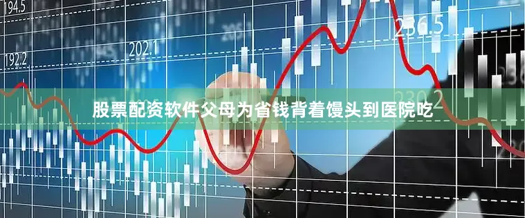 股票配资软件父母为省钱背着馒头到医院吃